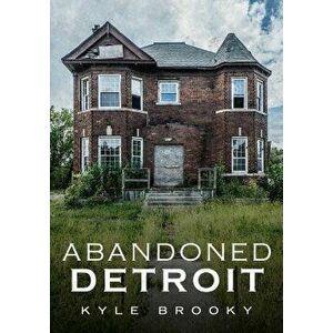 Abandoned Detroit, Paperback - Kyle Brooky imagine