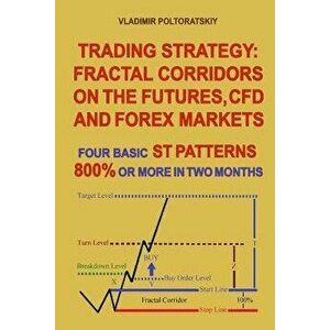 Trading Strategy: Fractal Corridors on the Futures, CFD and Forex Markets, Four Basic ST Patterns, 800% or More in Two Month, Paperback - Vladimir Pol imagine