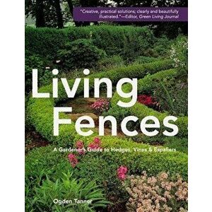 Living Fences: A Gardener's Guide to Hedges, Vines & Espaliers, Paperback - Ogden Tanner imagine