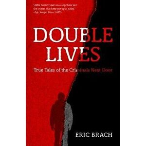 Double Lives: True Tales of the Criminals Next Door, Paperback - Eric Brach imagine