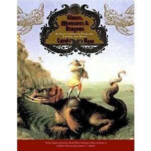 Giants, Monsters, and Dragons: An Encyclopedia of Folklore, Legend, and Myth, Paperback - Carol Rose imagine