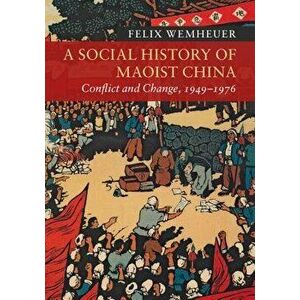A Social History of Maoist China: Conflict and Change, 1949-1976 - Felix Wemheuer imagine