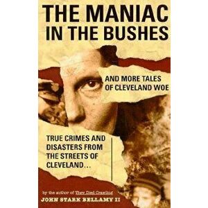 The Maniac in the Bushes: More Tales of Cleveland Woe, Paperback - John Bellamy imagine
