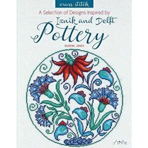 A Selection of Designs Inspired by Iznik and Delft Pottery in Cross Stitch, Paperback - Durene Jones imagine