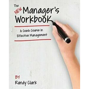 The New Manager's Workbook: A Crash Course in Effective Management, Paperback - Randy Clark imagine