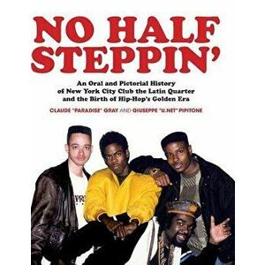 No Half Steppin': An Oral and Pictorial History of New York City Club the Latin Quarter and the Birth of Hip-Hop's Golden Era, Hardcover - Claude Para imagine