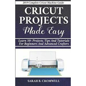 Cricut Projects Made Easy: Learn 50+ Projects, Tips and Tutorials for Beginners and Advanced Crafters (2019 Complete Beginners Cricut Explore Air, Pap imagine