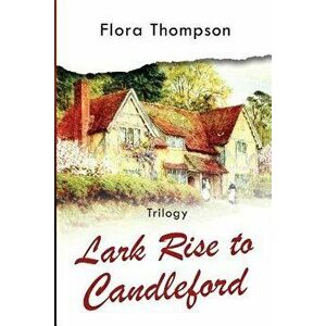 Lark Rise to Candleford - Trilogy: Lark Rise, Over to Candleford and Candleford Green, Paperback - Flora Thompson imagine