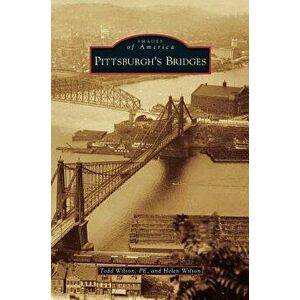 Pittsburgh's Bridges, Hardcover - Todd Wilson Pe imagine