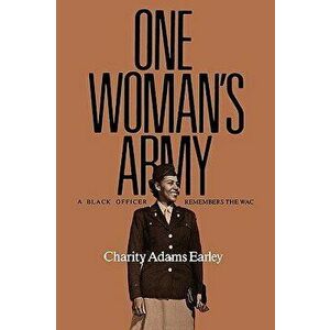 One Woman's Army: A Black Officer Remembers the Wac, Paperback - Charity Adams Earley imagine