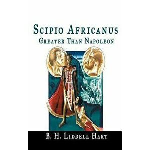 Scipio Africanus: Greater Than Napoleon, Hardcover - B. H. Liddell Hart imagine