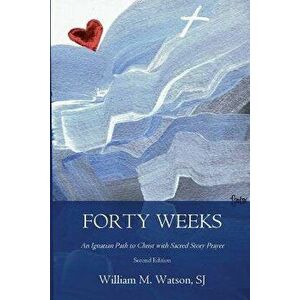 Forty Weeks: An Ignatian Path to Christ with Sacred Story Prayer (Contemporary Art Second Edition), Paperback - Rev William M. Watson Sj imagine