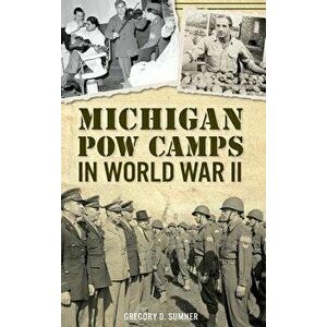Michigan POW Camps in World War II, Hardcover - Gregory D. Sumner imagine