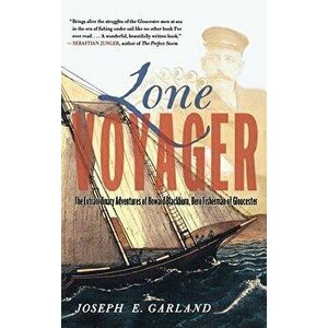 Lone Voyager: The Extraordinary Adventures of Howard Blackburn Hero Fisherman of Gloucester, Paperback - Joseph E. Garland imagine