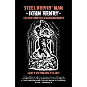 Steel Drivin' Man: John Henry, the Untold Story of an American Legend, Paperback - Scott Reynolds Nelson imagine