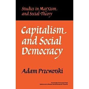 Capitalism and Social Democracy, Paperback - Adam Przeworski imagine