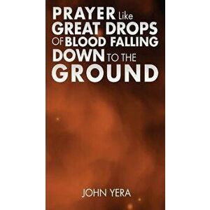 Prayer Like Great Drops of Blood Falling Down to the Ground, Paperback - John Yera imagine