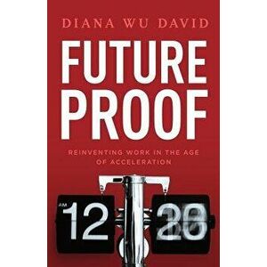Future Proof: Reinventing Work in the Age of Acceleration, Paperback - Diana Wu David imagine