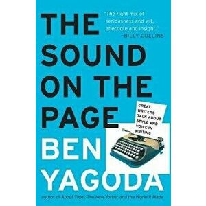 The Sound on the Page: Great Writers Talk about Style and Voice in Writing, Paperback - Ben Yagoda imagine
