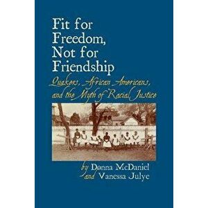 Fit for Freedom, Not for Friendship: Quakers, African Americans, and the Myth of Racial Justice, Paperback - Donna L. McDaniel imagine