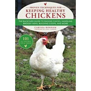 Proven Techniques for Keeping Healthy Chickens: The Backyard Guide to Raising Chicks, Handling Broody Hens, Building Coops, and More, Paperback - Cari imagine