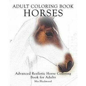 Adult Coloring Book Horses: Advanced Realistic Horses Coloring Book for Adults, Paperback - Mia Blackwood imagine
