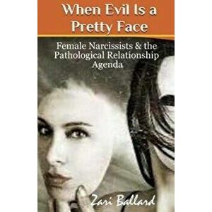 When Evil Is a Pretty Face: Female Narcissists & the Pathological Relationship Agenda, Paperback - Zari L. Ballard imagine