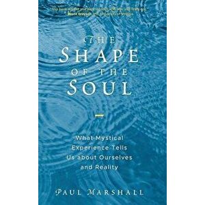 The Shape of the Soul: What Mystical Experience Tells Us about Ourselves and Reality, Hardcover - Paul Marshall imagine