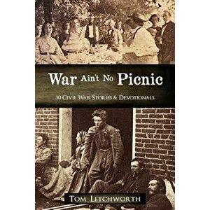 War Ain't No Picnic: 30 Civil War Stories & Devotionals, Paperback - Tom Letchworth imagine