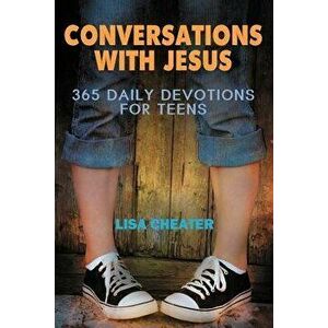 Conversations with Jesus: 365 Daily Devotions for Teens, Paperback - Lisa Cheater imagine
