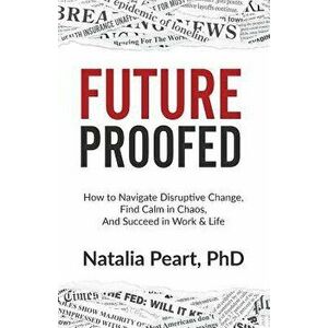 Futureproofed: How to Navigate Disruptive Change, Find Calm in Chaos, and Succeed in Work & Life, Paperback - Natalia Peart Phd imagine
