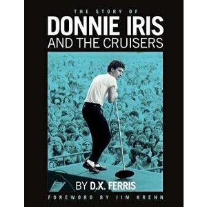 The Story of Donnie Iris and the Cruisers, Paperback - D. X. Ferris imagine