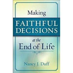 Making Faithful Decisions at the End of Life, Paperback - Nancy J. Duff imagine