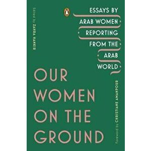 Our Women on the Ground: Essays by Arab Women Reporting from the Arab World, Paperback - Zahra Hankir imagine