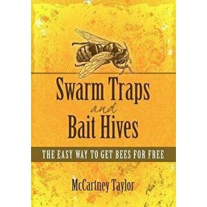 Swarm Traps and Bait Hives: The Easy Way to Get Bees for Free., Paperback - McCartney M. Taylor imagine