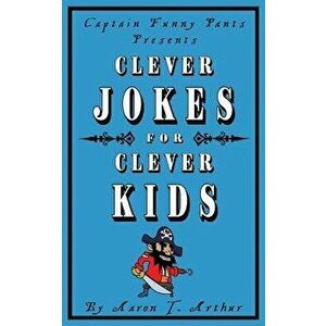 Captain Funny Pants Presents Clever Jokes for Clever Kids, Paperback - Aaron T. Arthur imagine