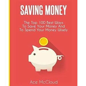 Saving Money: The Top 100 Best Ways to Save Your Money and to Spend Your Money Wisely, Paperback - Ace McCloud imagine