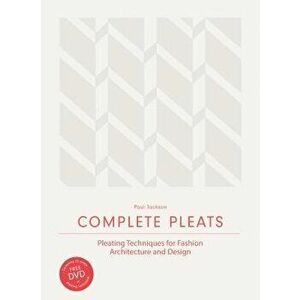 Complete Pleats: Pleating Techniques for Fashion, Architecture and Design, Hardcover - Paul Jackson imagine