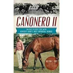 Canonero II: The Rags to Riches Story of the Kentucky Derby's Most Improbable Winner, Hardcover - Milton C. Toby imagine