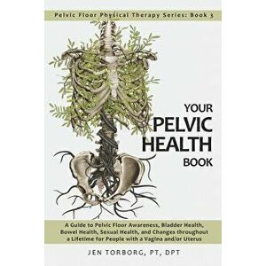 Your Pelvic Health Book: A Guide to Pelvic Floor Awareness, Bladder Health, Bowel Health, Sexual Health, and Changes Throughout Your Lifetime f, Paper imagine