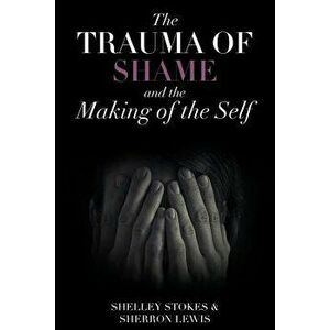 The Trauma of Shame and the Making of the Self, Paperback - Shelley Stokes imagine