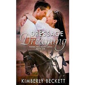 Dressage Dreaming, Paperback - Kimberly Beckett imagine