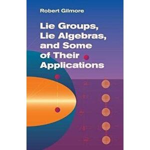 Lie Groups, Lie Algebras, and Some of Their Applications, Paperback - Robert Gilmore imagine