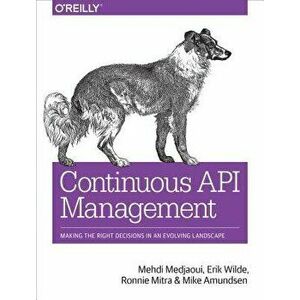 Continuous API Management: Making the Right Decisions in an Evolving Landscape, Paperback - Mehdi Medjaoui imagine