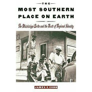 The Most Southern Place on Earth: The Mississippi Delta and the Roots of Regional Identity, Paperback - James C. Cobb imagine