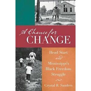 A Chance for Change: Head Start and Mississippi's Black Freedom Struggle, Paperback - Crystal R. Sanders imagine