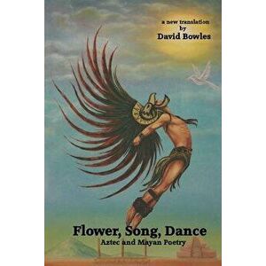 Flower, Song, Dance: Mayan and Aztec Poetry, Paperback - David Bowles imagine
