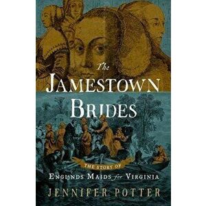 The Jamestown Brides: The Story of England's "Maids for Virginia, Hardcover - Jennifer Potter imagine