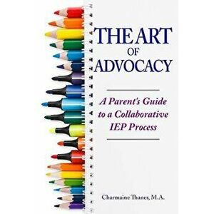 The Art of Advocacy: A Parent's Guide to a Collaborative IEP Process, Paperback - Charmaine L. Thaner imagine