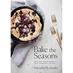 Bake the Seasons: Sweet and Savoury Dishes to Enjoy Throughout the Year, Paperback - Marcella Dilonardo imagine